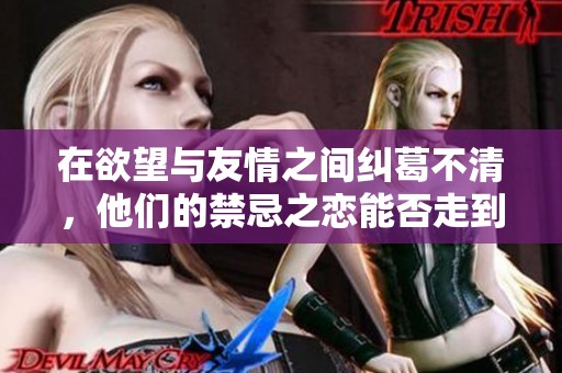 在欲望与友情之间纠葛不清，他们的禁忌之恋能否走到最后