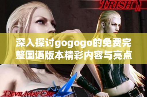 深入探讨gogogo的免费完整国语版本精彩内容与亮点