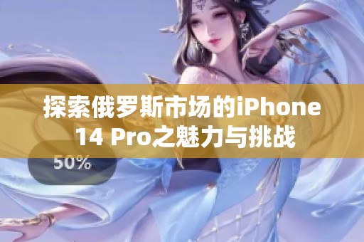 探索俄罗斯市场的iPhone 14 Pro之魅力与挑战