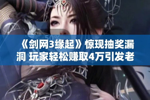 《剑网3缘起》惊现抽奖漏洞 玩家轻松赚取4万引发老板崩溃