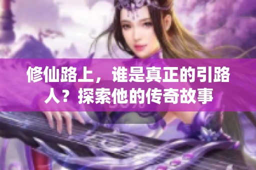 修仙路上，谁是真正的引路人？探索他的传奇故事