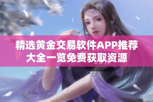 精选黄金交易软件APP推荐大全一览免费获取资源