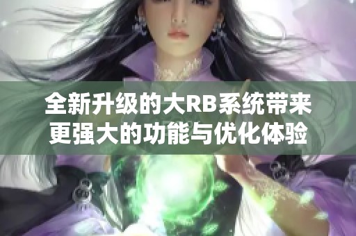 全新升级的大RB系统带来更强大的功能与优化体验