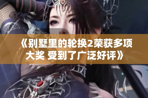 《别墅里的轮换2荣获多项大奖 受到了广泛好评》