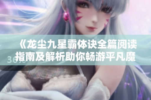 《龙尘九星霸体诀全篇阅读指南及解析助你畅游平凡魔术师》