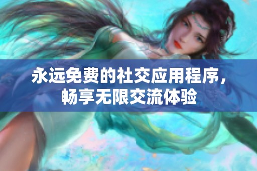 永远免费的社交应用程序，畅享无限交流体验