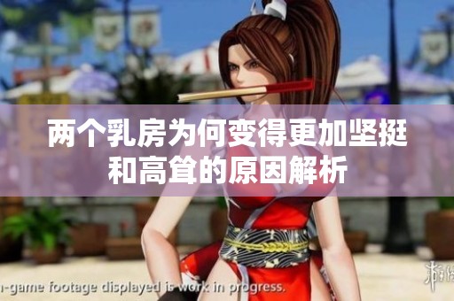 两个乳房为何变得更加坚挺和高耸的原因解析