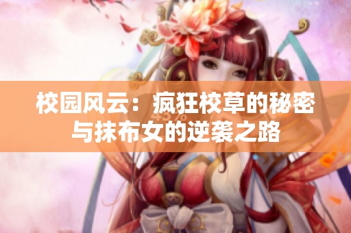 校园风云：疯狂校草的秘密与抹布女的逆袭之路