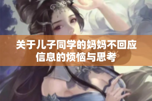 关于儿子同学的妈妈不回应信息的烦恼与思考