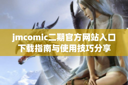 jmcomic二期官方网站入口下载指南与使用技巧分享
