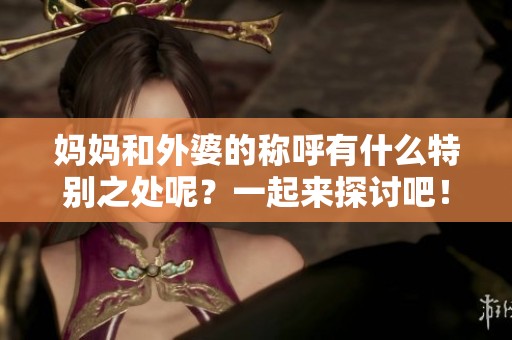 妈妈和外婆的称呼有什么特别之处呢？一起来探讨吧！
