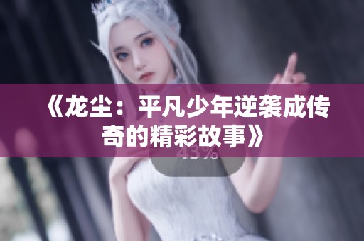 《龙尘：平凡少年逆袭成传奇的精彩故事》