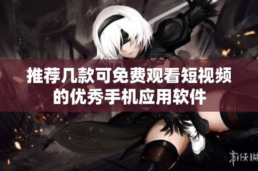 推荐几款可免费观看短视频的优秀手机应用软件