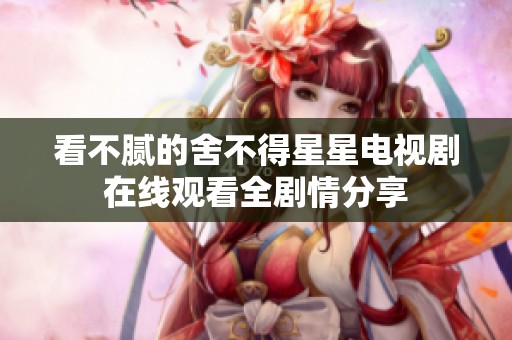 看不腻的舍不得星星电视剧在线观看全剧情分享
