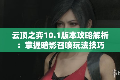 云顶之弈10.1版本攻略解析：掌握暗影召唤玩法技巧