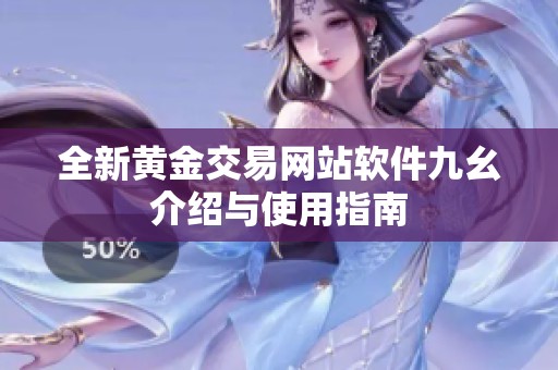 全新黄金交易网站软件九幺介绍与使用指南