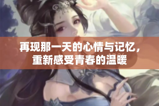 再现那一天的心情与记忆，重新感受青春的温暖