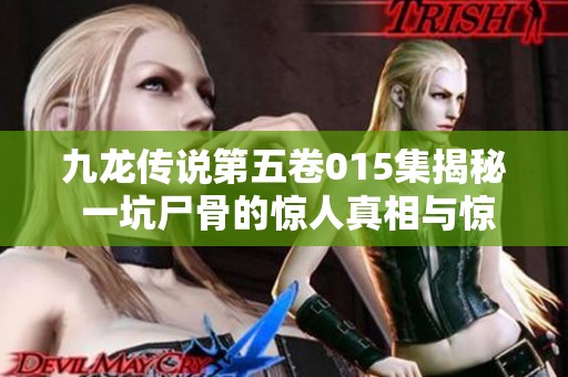 九龙传说第五卷015集揭秘 一坑尸骨的惊人真相与惊悚故事