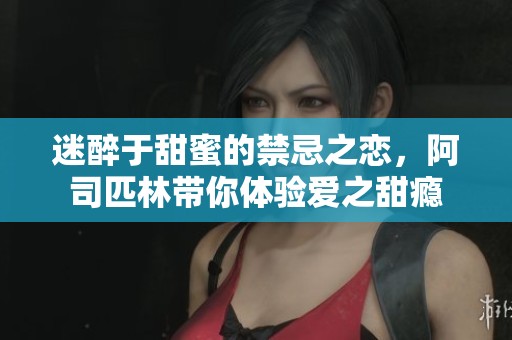 迷醉于甜蜜的禁忌之恋，阿司匹林带你体验爱之甜瘾