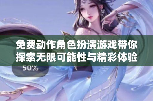免费动作角色扮演游戏带你探索无限可能性与精彩体验