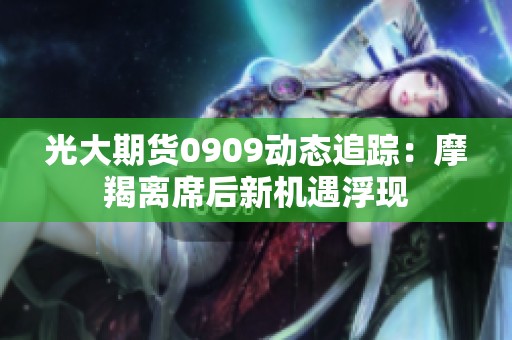 光大期货0909动态追踪：摩羯离席后新机遇浮现