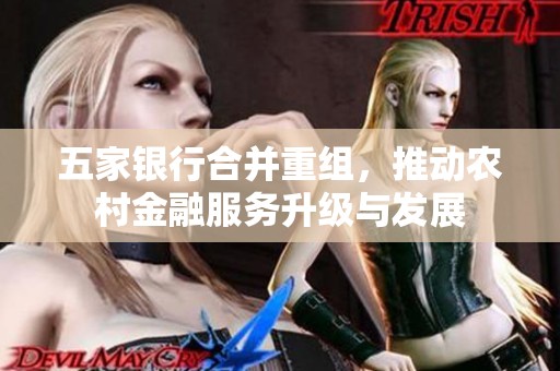 五家银行合并重组，推动农村金融服务升级与发展