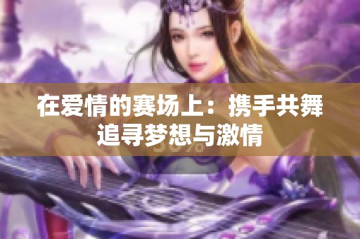 在爱情的赛场上：携手共舞追寻梦想与激情