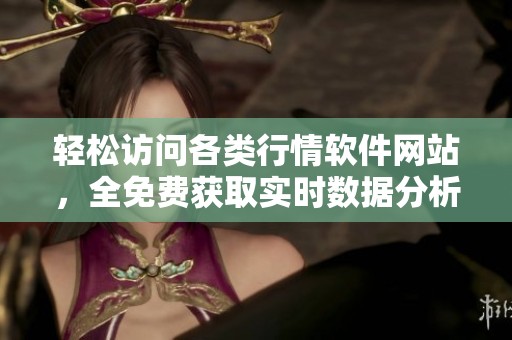 轻松访问各类行情软件网站，全免费获取实时数据分析