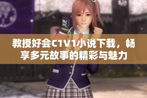 教授好会C1V1小说下载，畅享多元故事的精彩与魅力