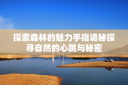探索森林的魅力手指诡秘探寻自然的心跳与秘密