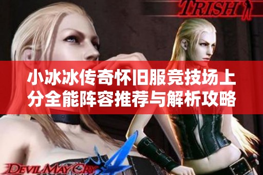 小冰冰传奇怀旧服竞技场上分全能阵容推荐与解析攻略