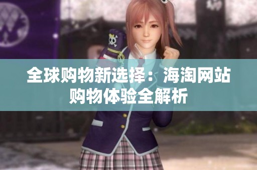 全球购物新选择：海淘网站购物体验全解析