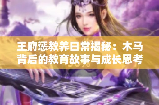 王府惩教养日常揭秘：木马背后的教育故事与成长思考