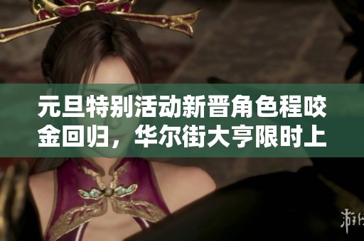 元旦特别活动新晋角色程咬金回归，华尔街大亨限时上线