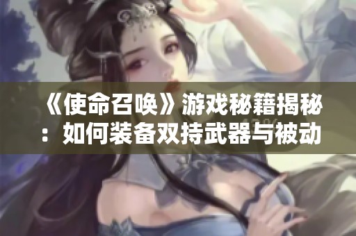 《使命召唤》游戏秘籍揭秘：如何装备双持武器与被动技能火力全开