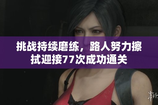 挑战持续磨练，路人努力擦拭迎接77次成功通关