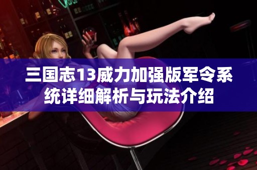三国志13威力加强版军令系统详细解析与玩法介绍