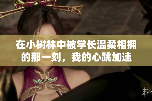 在小树林中被学长温柔相拥的那一刻，我的心跳加速