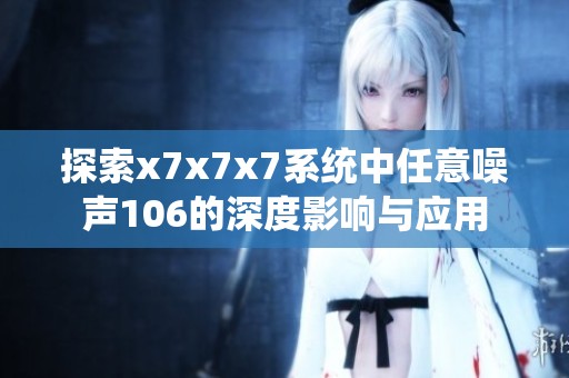 探索x7x7x7系统中任意噪声106的深度影响与应用