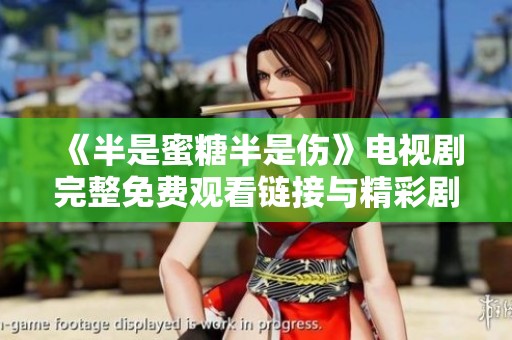 《半是蜜糖半是伤》电视剧完整免费观看链接与精彩剧情介绍