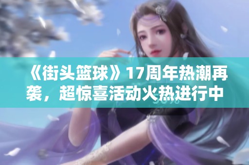 《街头篮球》17周年热潮再袭，超惊喜活动火热进行中