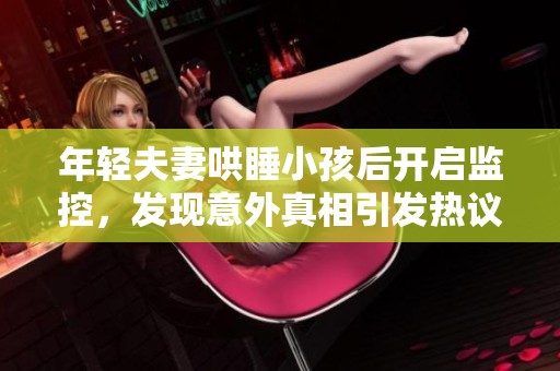 年轻夫妻哄睡小孩后开启监控，发现意外真相引发热议