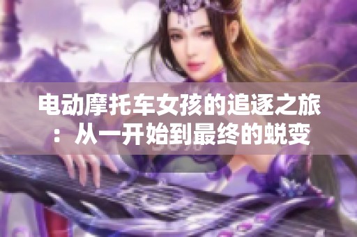 电动摩托车女孩的追逐之旅：从一开始到最终的蜕变