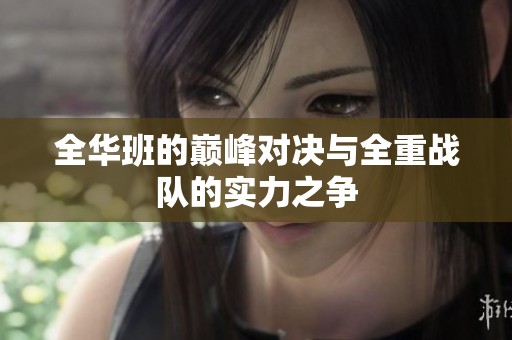 全华班的巅峰对决与全重战队的实力之争