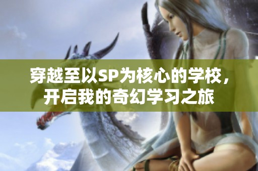 穿越至以SP为核心的学校，开启我的奇幻学习之旅