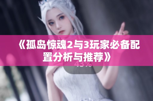 《孤岛惊魂2与3玩家必备配置分析与推荐》