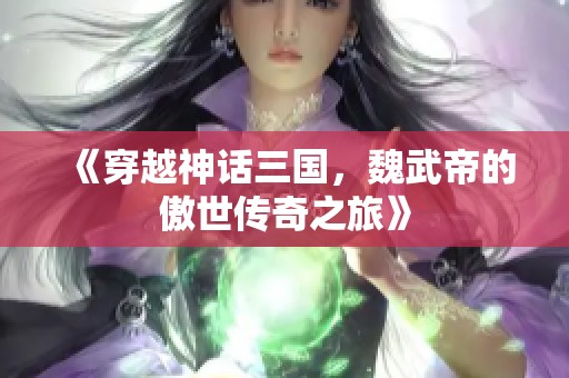 《穿越神话三国，魏武帝的傲世传奇之旅》