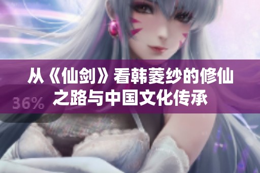 从《仙剑》看韩菱纱的修仙之路与中国文化传承