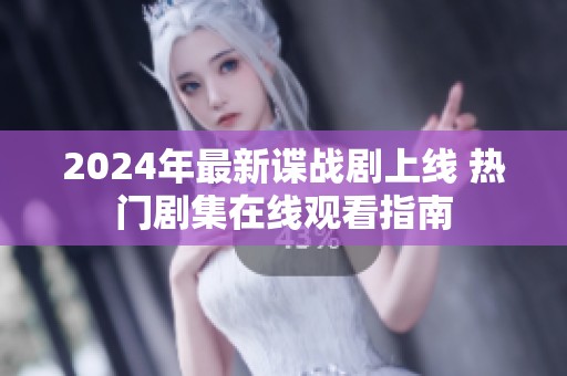 2024年最新谍战剧上线 热门剧集在线观看指南