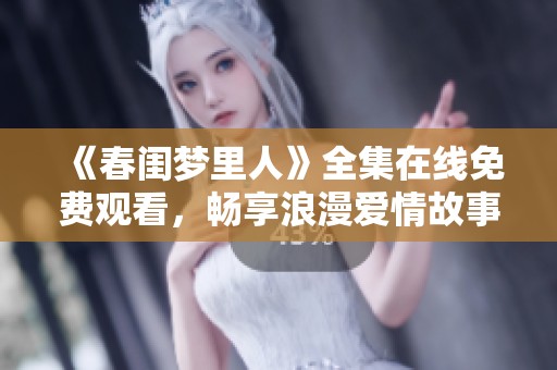 《春闺梦里人》全集在线免费观看，畅享浪漫爱情故事